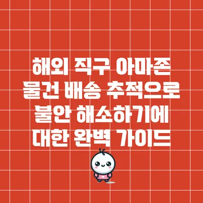 해외 직구 아마존 물건 배송 추적으로 불안 해소하기에 대한 완벽 가이드