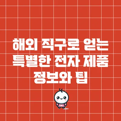 해외 직구로 얻는 특별한 전자 제품 정보와 팁