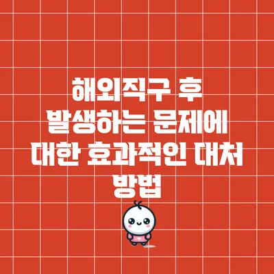 해외직구 후 발생하는 문제에 대한 효과적인 대처 방법