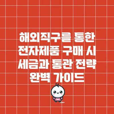 해외직구를 통한 전자제품 구매 시 세금과 통관 전략 완벽 가이드