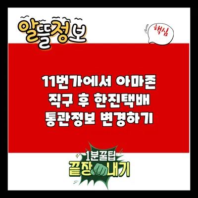 11번가에서 아마존 직구 후 한진택배 통관정보 변경하기