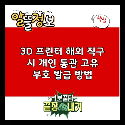 3D 프린터 해외 직구 시 개인 통관 고유 부호 발급 방법