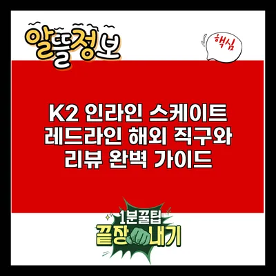 K2 인라인 스케이트 레드라인: 해외 직구와 리뷰 완벽 가이드