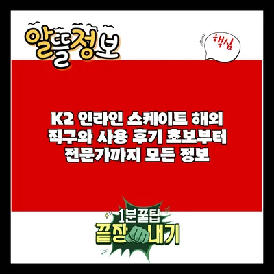 K2 인라인 스케이트 해외 직구와 사용 후기: 초보부터 전문가까지 모든 정보