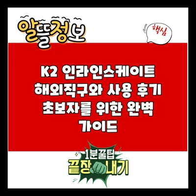 K2 인라인스케이트 해외직구와 사용 후기: 초보자를 위한 완벽 가이드