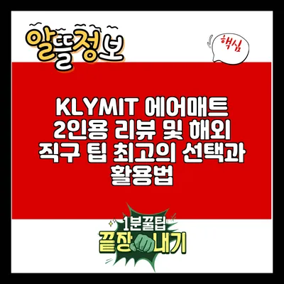 KLYMIT 에어매트 2인용 리뷰 및 해외 직구 팁: 최고의 선택과 활용법