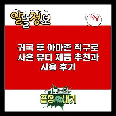 귀국 후 아마존 직구로 사온 뷰티 제품 추천과 사용 후기