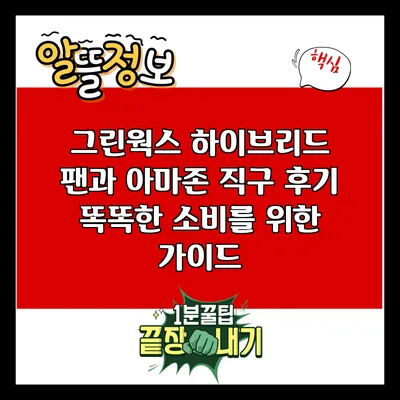 그린웍스 하이브리드 팬과 아마존 직구 후기: 똑똑한 소비를 위한 가이드