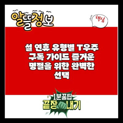 설 연휴 유형별 T우주 구독 가이드: 즐거운 명절을 위한 완벽한 선택