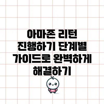 아마존 리턴 진행하기: 단계별 가이드로 완벽하게 해결하기