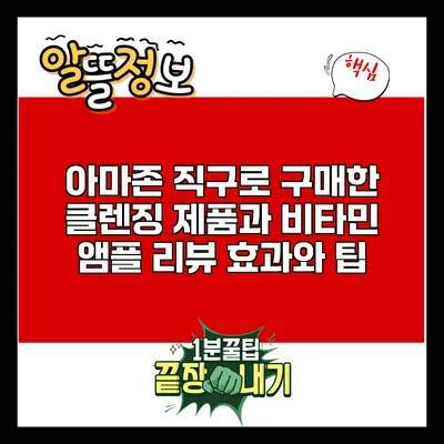 아마존 직구로 구매한 클렌징 제품과 비타민 앰플 리뷰: 효과와 팁