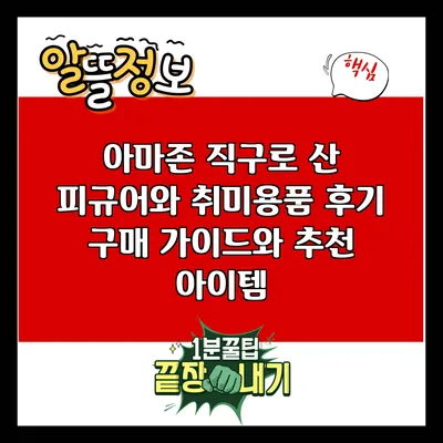 아마존 직구로 산 피규어와 취미용품 후기: 구매 가이드와 추천 아이템