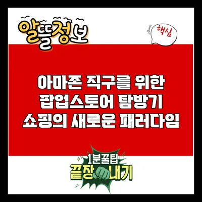 아마존 직구를 위한 팝업스토어 탐방기: 쇼핑의 새로운 패러다임