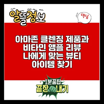 아마존 클렌징 제품과 비타민 앰플 리뷰: 나에게 맞는 뷰티 아이템 찾기