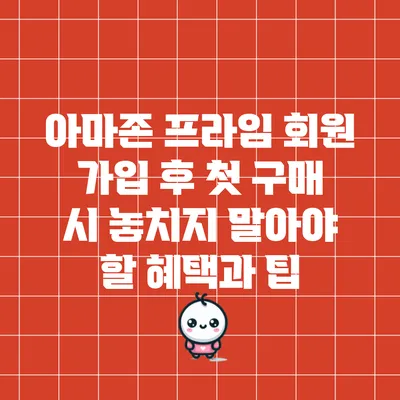 아마존 프라임 회원 가입 후 첫 구매 시 놓치지 말아야 할 혜택과 팁