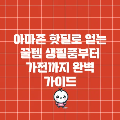 아마존 핫딜로 얻는 꿀템: 생필품부터 가전까지 완벽 가이드