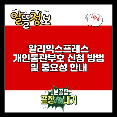 알리익스프레스 개인통관부호 신청 방법 및 중요성 안내