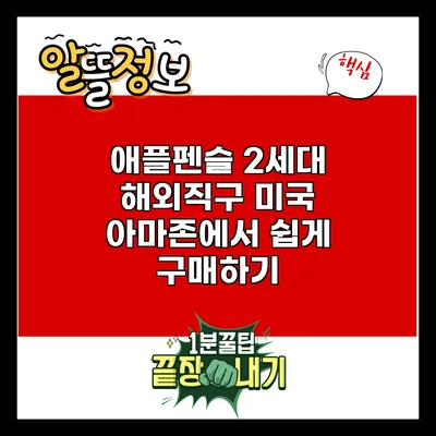 애플펜슬 2세대 해외직구: 미국 아마존에서 쉽게 구매하기