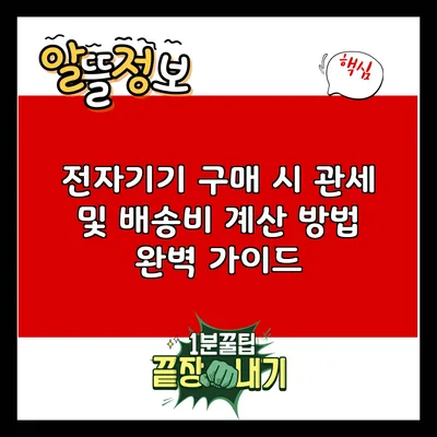 전자기기 구매 시 관세 및 배송비 계산 방법 완벽 가이드