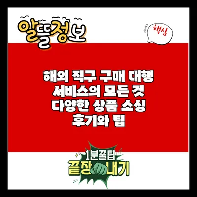 해외 직구 구매 대행 서비스의 모든 것: 다양한 상품 소싱 후기와 팁