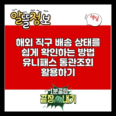 해외 직구 배송 상태를 쉽게 확인하는 방법: 유니패스 통관조회 활용하기