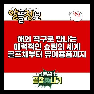 해외 직구로 만나는 매력적인 쇼핑의 세계: 골프채부터 유아용품까지