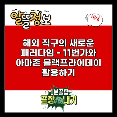 해외 직구의 새로운 패러다임 - 11번가와 아마존 블랙프라이데이 활용하기