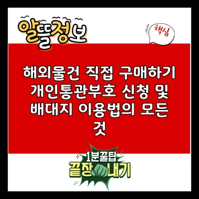 해외물건 직접 구매하기: 개인통관부호 신청 및 배대지 이용법의 모든 것