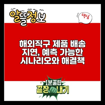 해외직구 제품 배송 지연, 예측 가능한 시나리오와 해결책