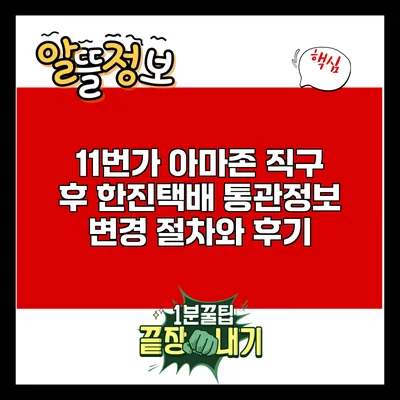 11번가 아마존 직구 후 한진택배 통관정보 변경 절차와 후기