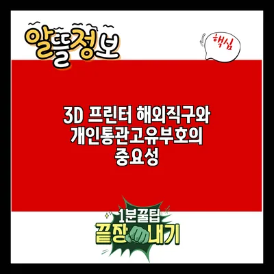 3D 프린터 해외직구와 개인통관고유부호의 중요성