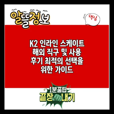 K2 인라인 스케이트 해외 직구 및 사용 후기: 최적의 선택을 위한 가이드