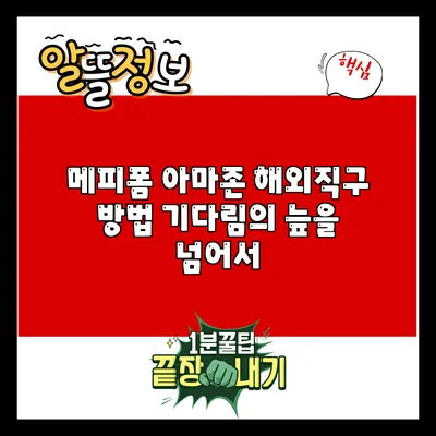 메피폼 아마존 해외직구 방법: 기다림의 늪을 넘어서