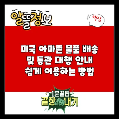 미국 아마존 물품 배송 및 통관 대행 안내: 쉽게 이용하는 방법