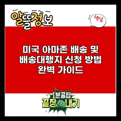 미국 아마존 배송 및 배송대행지 신청 방법 완벽 가이드