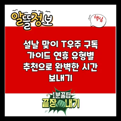 설날 맞이 T우주 구독 가이드: 연휴 유형별 추천으로 완벽한 시간 보내기