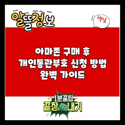 아마존 구매 후 개인통관부호 신청 방법 완벽 가이드