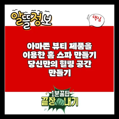 아마존 뷰티 제품을 이용한 홈 스파 만들기: 당신만의 힐링 공간 만들기