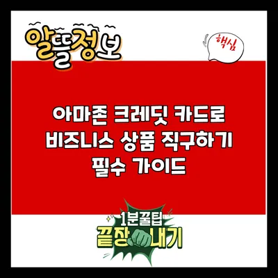 아마존 크레딧 카드로 비즈니스 상품 직구하기: 필수 가이드