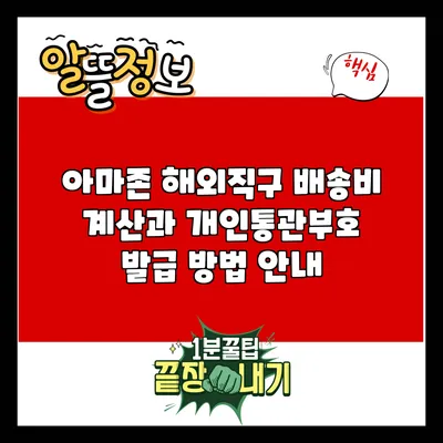 아마존 해외직구: 배송비 계산과 개인통관부호 발급 방법 안내