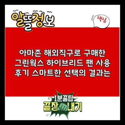 아마존 해외직구로 구매한 그린웍스 하이브리드 팬 사용 후기: 스마트한 선택의 결과는?