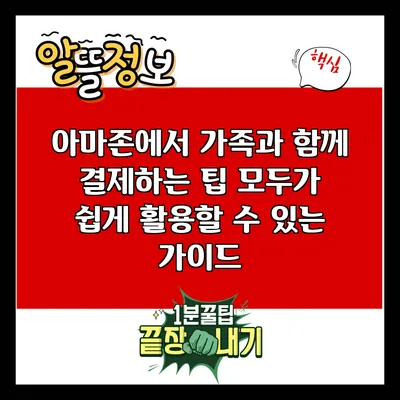 아마존에서 가족과 함께 결제하는 팁: 모두가 쉽게 활용할 수 있는 가이드