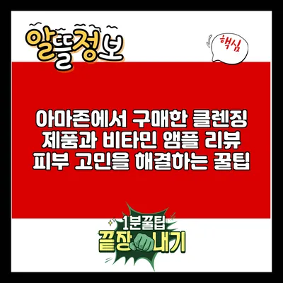 아마존에서 구매한 클렌징 제품과 비타민 앰플 리뷰: 피부 고민을 해결하는 꿀팁