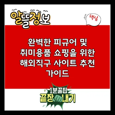 완벽한 피규어 및 취미용품 쇼핑을 위한 해외직구 사이트 추천 가이드