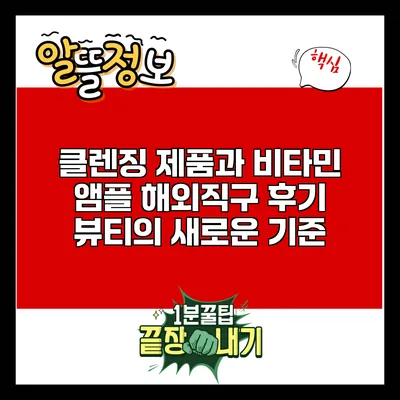 클렌징 제품과 비타민 앰플 해외직구 후기: 뷰티의 새로운 기준