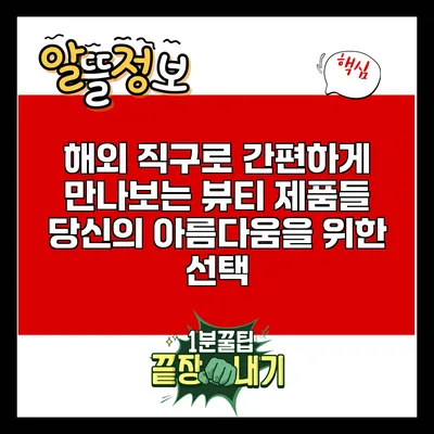 해외 직구로 간편하게 만나보는 뷰티 제품들: 당신의 아름다움을 위한 선택