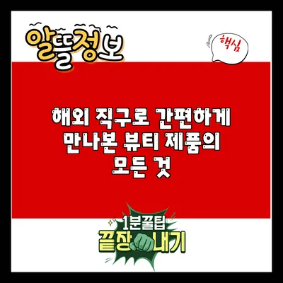 해외 직구로 간편하게 만나본 뷰티 제품의 모든 것