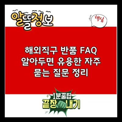 해외직구 반품 FAQ: 알아두면 유용한 자주 묻는 질문 정리