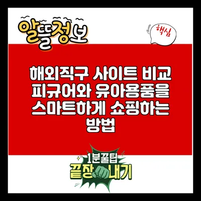 해외직구 사이트 비교: 피규어와 유아용품을 스마트하게 쇼핑하는 방법