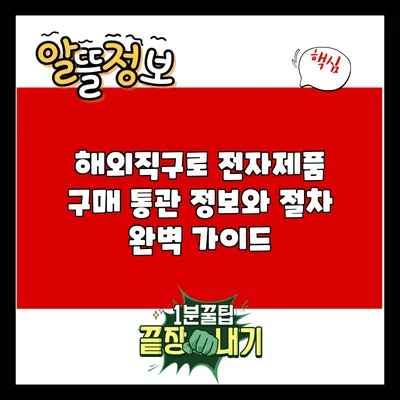 해외직구로 전자제품 구매: 통관 정보와 절차 완벽 가이드